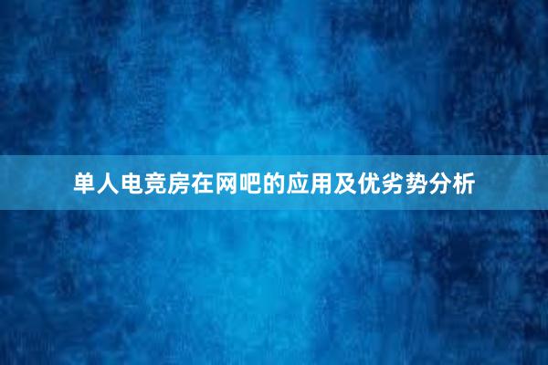 单人电竞房在网吧的应用及优劣势分析