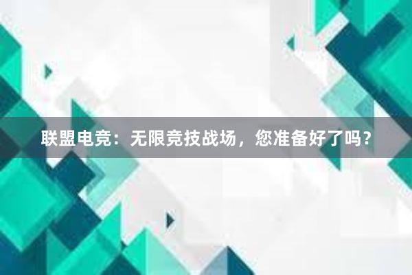 联盟电竞：无限竞技战场，您准备好了吗？