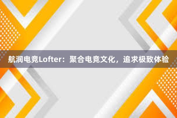 航润电竞Lofter：聚合电竞文化，追求极致体验