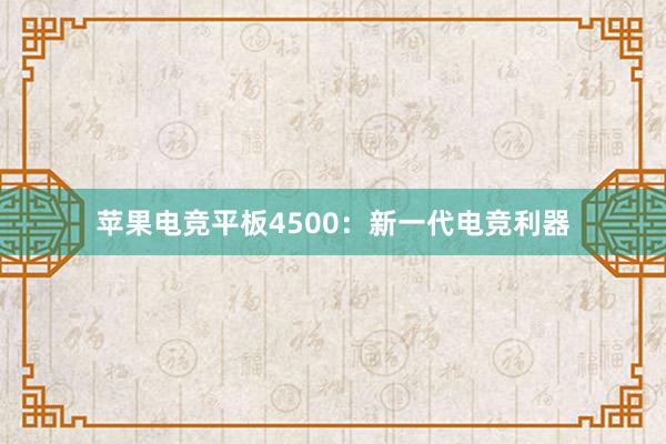 苹果电竞平板4500：新一代电竞利器