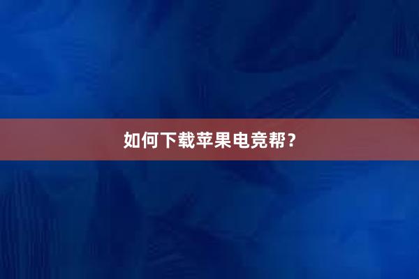 如何下载苹果电竞帮？