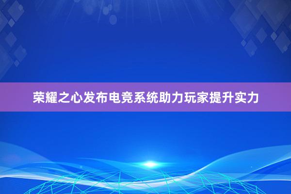 荣耀之心发布电竞系统助力玩家提升实力