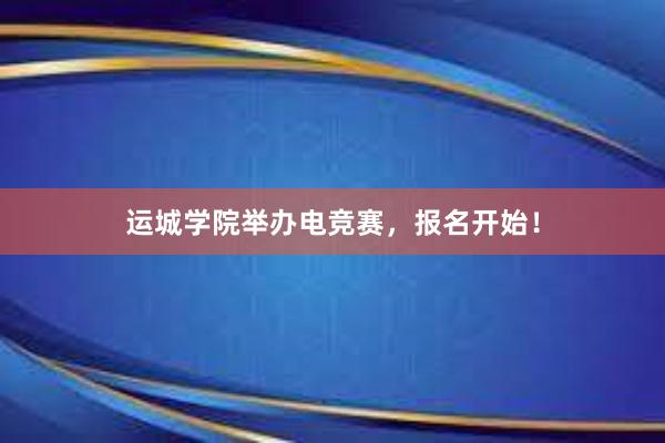 运城学院举办电竞赛，报名开始！