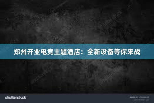 郑州开业电竞主题酒店：全新设备等你来战