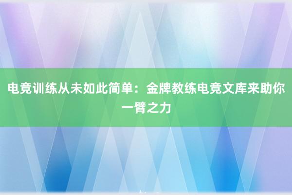 电竞训练从未如此简单：金牌教练电竞文库来助你一臂之力