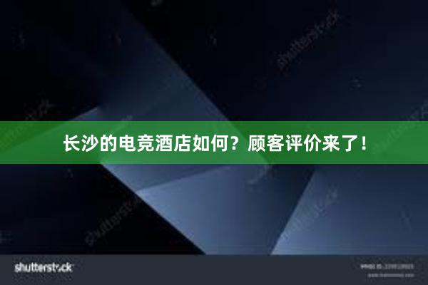 长沙的电竞酒店如何？顾客评价来了！