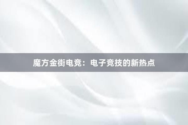 魔方金街电竞：电子竞技的新热点