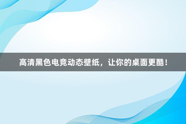 高清黑色电竞动态壁纸，让你的桌面更酷！